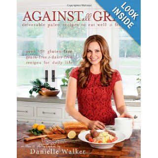 Against All Grain: Delectable Paleo Recipes to Eat Well & Feel Great: Danielle Walker: 9781936608362: Books
