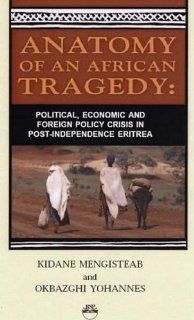 Anatomy of An African Tragedy: Political, Economic and Foreign Policy crisis in Post Indepence Eritrea (9781569022481): Kidane Mengisteab, Okbazghi Yohannes: Books