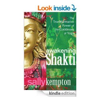 Awakening Shakti: The Transformative Power of the Goddesses of Yoga eBook: Sally Kempton: Kindle Store