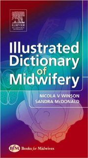 Illustrated Dictionary of Midwifery, 1e (Illustrated Colour Text) (9780750653275): Nicola Winson MA  PGCEA  ADM  RM  RN, Rita Sandra McDonald: Books