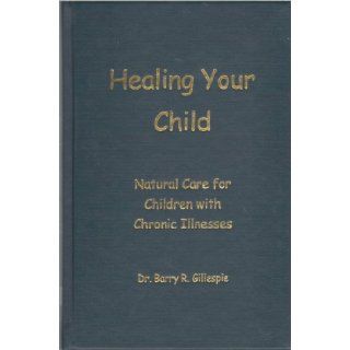 Healing Your Child : Natural Care for Children with Chronic Illnesses: Barry Gillespie: 9780967852300: Books