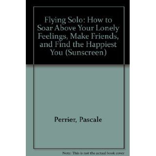 Flying Solo: How to Soar Above Your Lonely Feelings, Make Friends, and Find the Happiest You (Sunscreen): Pascale Perrier, Erin Zimring, Klaas Verplancke: 9781435202795: Books