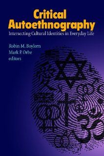 Critical Autoethnography: Intersecting Cultural Identities in Everyday Life (Writing Lives): Robin M Boylorn, Mark P Orbe, Carolyn Ellis, Arthur P Bochner: 9781611323146: Books