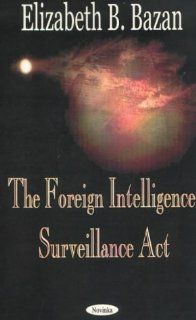 The Foreign Intelligence Surveillance Act (9781590334959): Elizabeth B. Bazan: Books