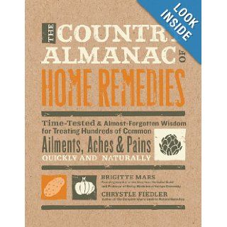 The Country Almanac of Home Remedies: Time Tested & Almost Forgotten Wisdom for Treating Hundreds of Common Ailments, Aches & Pains Quickly and Naturally: Brigitte Mars, Chrystle Fiedler: 9781592334469: Books