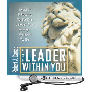 The Leader Within You: Master 9 Powers to Be the Leader You Always Wanted to Be (Audible Audio Edition): Robert J. Danzig, Bob Danzig: Books