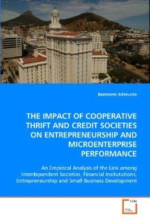 The IMPACT OF COOPERATIVE THRIFT AND CREDIT SOCIETIES ON ENTREPRENEURSHIP AND MICROENTERPRISE PERFORMANCE: An Empirical Analysis of the Link amongand Small Business Development: Bamidele Adekunle: 9783639024142: Books