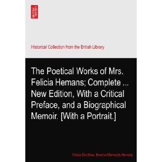 The Poetical Works of Mrs. Felicia Hemans; CompleteNew Edition, With a Critical Preface, and a Biographical Memoir. [With a Portrait.]: Felicia Dorothea. Browne Afterwards Hemans: Books