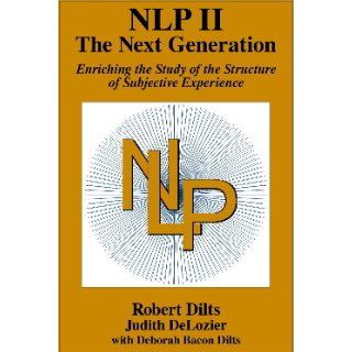 NLP II: The Next Generation: ROBERT DILTS, JUDITH DeLOZIER, & DEBORAH BACON DILTS: 9780916990497: Books
