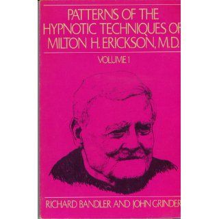 Patterns of the Hypnotic Techniques of Milton H. Erickson, M.D. Volume 1: Richard Bandler, John Grinder: 9780916990015: Books