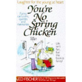 You're No Spring Chicken: Ed Fischer: 9780961539481: Books