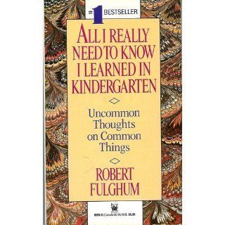 All I Really Need to Know I Learned in Kindergarten: Uncommon Thoughts on Common Things: Robert Fulghum: 9780394571027: Books