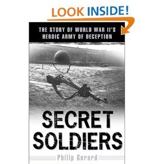 Secret Soldiers: The Story of World War II's Heroic Army of Deception: Philip Gerard: 9780525946649: Books