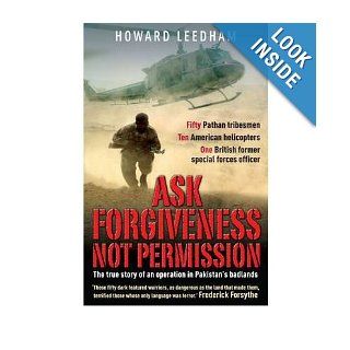 Ask Forgiveness Not Permission The True Story of an Operation in Pakistan's Badlands Howard Leedham 0884520823895 Books