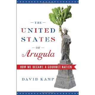 The United States of Arugula: How We Became a Gourmet Nation: David Kamp: 9780767915793: Books