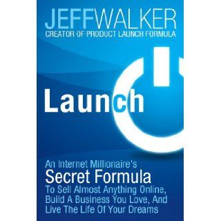 Launch: An Internet Millionaire's Secret Formula To Sell Almost Anything Online, Build A Business You Love, And Live The Life Of Your Dreams: Jeff Walker: 9781630470173: Books