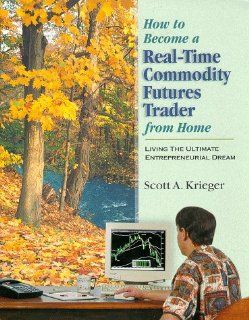 How To Become a Real Time Commodity Futures Trader   From Home : Living the Ultimate Entrepreneurial Dream: Scott A Krieger: 9780965035378: Books