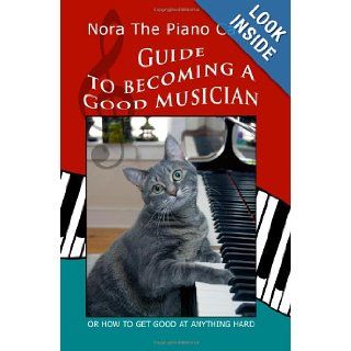 Nora The Piano Cat's Guide To Becoming A Good Musician: Or How To Get Good At Anything Hard: Nora The Piano Cat: 9781438230566: Books