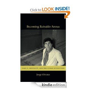 Becoming Reinaldo Arenas: Family, Sexuality, and The Cuban Revolution eBook: Jorge Olivares: Kindle Store