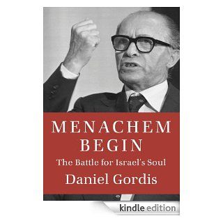 Menachem Begin The Battle for Israel's Soul eBook Daniel Gordis Kindle Store