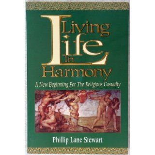 Living Life in Harmony: A New Beginning for the Religious Casualty: Phillip L. Stewart: 9780964371705: Books