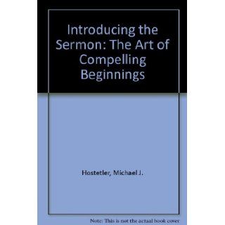 Introducing the Sermon The Art of Compelling Beginnings (The Craft of preaching series) Michael J. Hostetler 9780310307419 Books