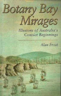 Botany Bay Mirages: Illusions of Australia's Convict Beginnings (9780522844979): Alan Frost: Books