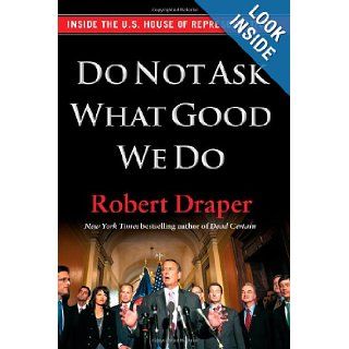 Do Not Ask What Good We Do Inside the U.S. House of Representatives Robert Draper 9781451642087 Books