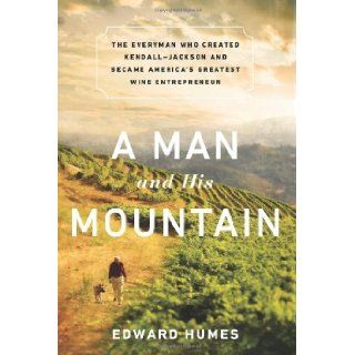 A Man and his Mountain: The Everyman who Created Kendall Jackson and Became Americas Greatest Wine Entrepreneur: Edward Humes: 9781610392853: Books