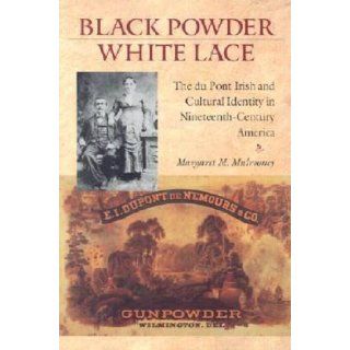 Black Powder, White Lace: The Du Pont Irish and Cultural Identity in Nineteenth Century America (Becoming Modern: New Nineteenth Century Studies): Margaret M. Mulrooney: 9781584652748: Books