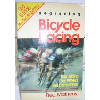 Beginning Bicycle Racing Fred Matheny 9780941950145 Books