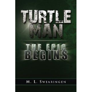 Turtle Man The Epic Begins: M L. Swearingen: 9781441558008: Books