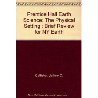 Prentice Hall Earth Science: The Physical Setting : Brief Review for NY Earth: Jeffery C. Callister: 9780133647600: Books