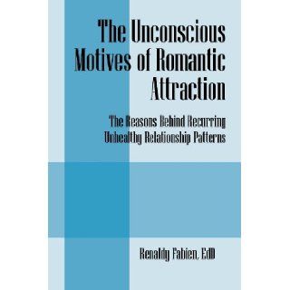 The Unconscious Motives of Romantic Attraction: The Reasons Behind Recurring Unhealthy Relationship Patterns: Renaldy Fabien EdD: 9781432797751: Books
