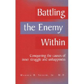 Battling the Enemy Within: Conquering the Causes of Inner Struggle and Unhappiness: Jr., M. D. Warren B. Seiler: 9780984134007: Books