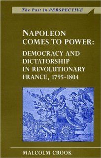 Napoleon Comes to Power: Democracy and Dictatorship in Revolutionary France 1795 1804 (Past in Perspective Series): Malcom Crook: 9780708314012: Books