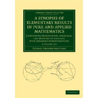 A Synopsis of Elementary Results in Pure and Applied Mathematics 2 Volume Set: Containing Propositions, Formulae, and Methods of Analysis, with(Cambridge Library Collection   Mathematics): George Shoobridge Carr: 9781108050661: Books