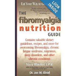 The Fibromyalgia Nutrition Guide: Contains Valuable Dietary Guidelines, Recipes, and More for Overcoming Fibromyalgia, Chronic Fatigue Sydrome: Mary Moeller LPN, Dr. Joe M. Elrod: 9781580540537: Books