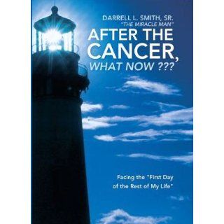 After the Cancer, What Now? ? ?: Facing the "First Day of the Rest of My Life": Darrell L. Smith Sr.: 9781449733377: Books