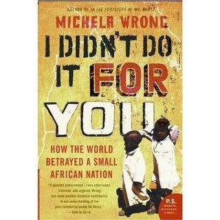 I Didn't Do It for You: How the World Betrayed a Small African Nation (P.S.): Michela Wrong: Books
