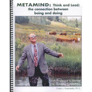 Metamind Think and Lead; the connection between being and doing (A Professor's Journal on Creative Leadership) Frank J. Prochaska 9781593990930 Books
