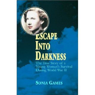 Escape Into Darkness: The True Story of a Young Woman's Survival During World War II: Sonia Games: 9781401053864: Books