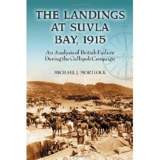 The Landings at Suvla Bay 1915: An Analysis of British Failure During the Gallipoli Campaign [Paperback] [2007] (Author) Michael J. Mortlock: Books