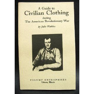 A guide to civilian clothing during the American Revolutionary War: Julie Watkins: 9781556801440: Books