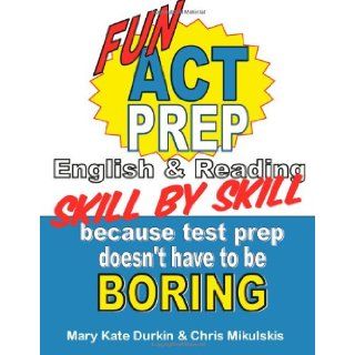 Fun ACT Prep Skill by Skill: English & Reading: Because Test Prep Doesn't Have to Be Boring (9781478378044): Mary Kate Durkin, Chris Mikulskis: Books