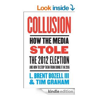 Collusion: How the Media Stole the 2012 Election   and How to Stop Them from Doing It in 2016 eBook: L. Brent Bozell III, Tim Graham: Kindle Store