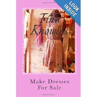 Make Dresses For Sale: How To Make Dress And Create Your Own Business Doing What You Love: Tina Knowles: 9781478133964: Books