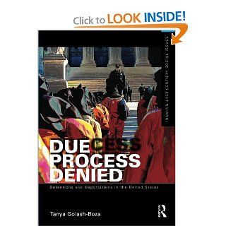 Due Process Denied: Detentions and Deportations in the United States (Framing 21st Century Social Issues) (9780415509305): Tanya Golash Boza: Books