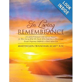 In Loving Remembrance: A Catholic/Christian Grief and Loss Resource for Those Living With The Death Of A Child Due to Miscarriage, Ectopic Pregnancy, Stillbirth, or Early Infant Loss: Mary Helen Dennihan LCMFT: 9781478174400: Books