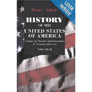 History of the United States of America during the Second Administration of Thomas Jefferson. 1805 1809: Volume 2: Henry Adams: 9781421266275: Books